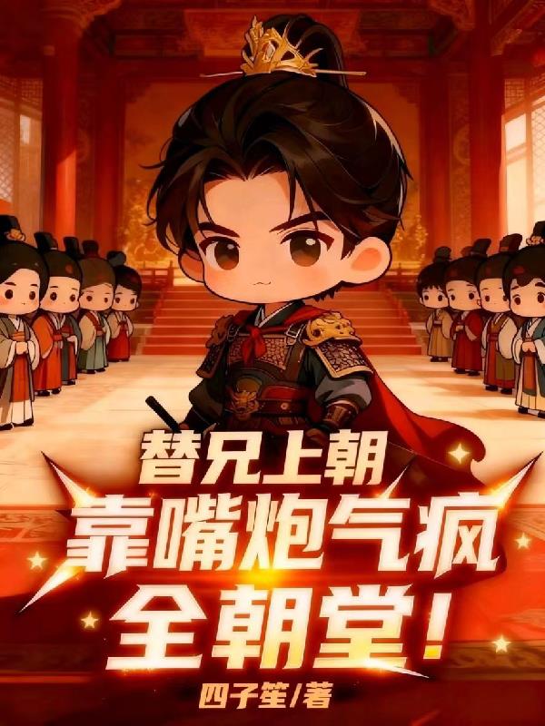 替兄上朝，靠嘴炮气疯全朝堂