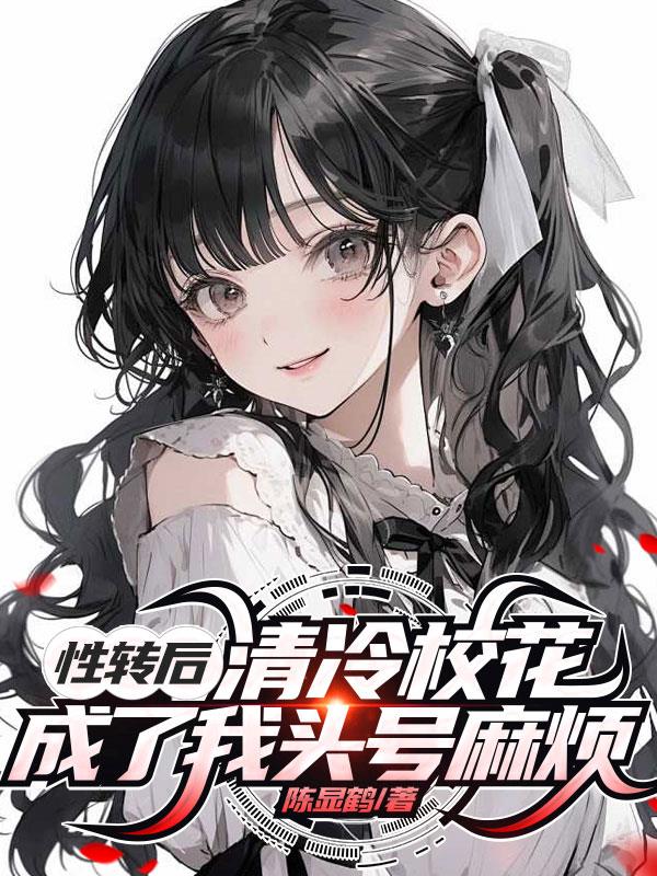性转后，清冷校花成了我头号麻烦